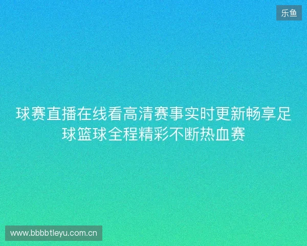 球赛直播在线看高清赛事实时更新畅享足球篮球全程精彩不断热血赛