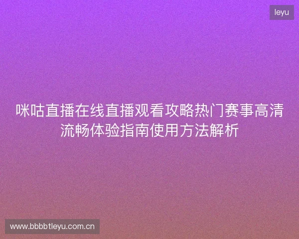 咪咕直播在线直播观看攻略热门赛事高清流畅体验指南使用方法解析